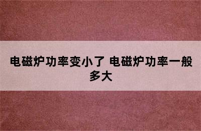 电磁炉功率变小了 电磁炉功率一般多大